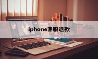 iphone客服退款(苹果退款客服电话怎么说)