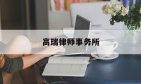 高瑞律师事务所(高瑞律师事务所怎么样)