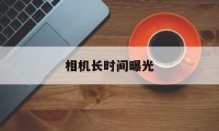 相机长时间曝光(相机长时间曝光降噪功能)