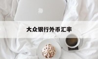 大众银行外币汇率(大众银行外币汇率最新消息)