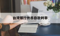 台湾银行外币存款利率(台湾银行外币存款利率表)