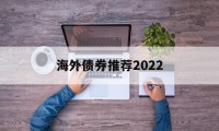 海外债券推荐2022的简单介绍