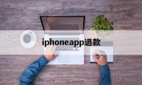 iphoneapp退款(iphone appstore退款)