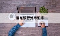 远东银行外币汇率(远东银行外币汇率是多少)