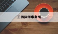 王扬律师事务所(王扬律师事务所官网)