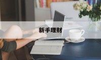 新手理财(新手理财适合买什么)