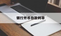 银行外币存款利率(银行外币存款利率对外报价怎么算)