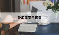 外汇买卖手续费(外汇买卖手续费怎么算)