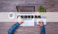 广悦律师事务所(广州最厉害的律师事务所)