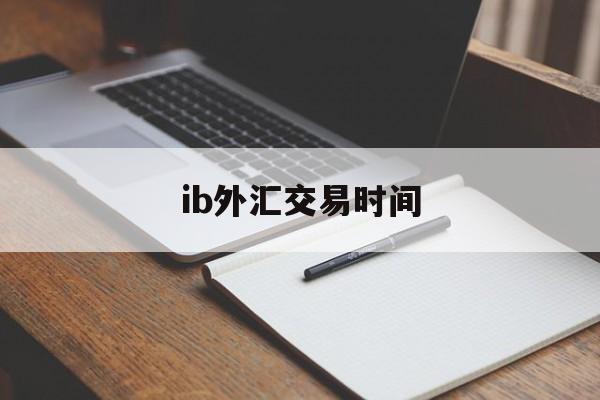 ib外汇交易时间(外汇ib业务合法吗)