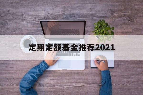 定期定额基金推荐2021(定期定额基金推荐2021款)