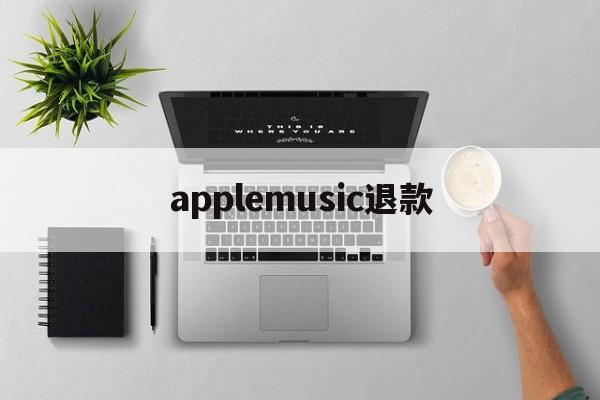 applemusic退款(applemusic 退款)